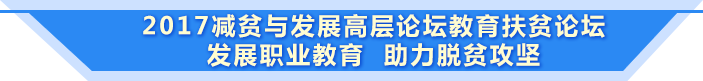 2017减贫与发展高层论坛教育扶贫论坛 发展职业教育 助力脱贫攻坚