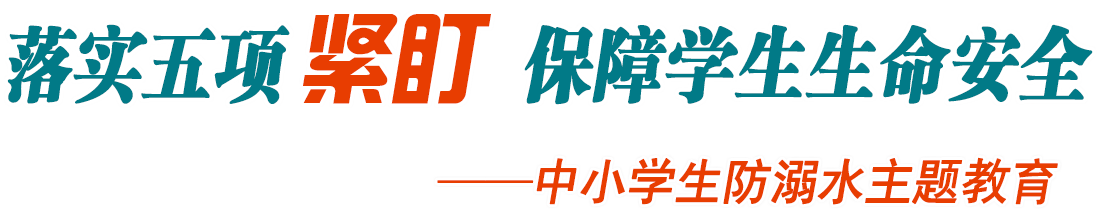 落实五项紧盯 保障学生生命安全——2021年中小学生防溺水主题教育