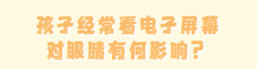 孩子经常看电子屏幕对眼睛有何影响？