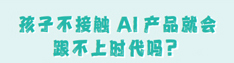 孩子不接触AI产品就会跟不上时代吗？