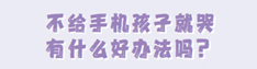 不给手机孩子就哭有什么好办法吗？