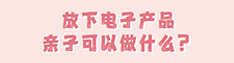 放下电子产品亲子可以做什么？