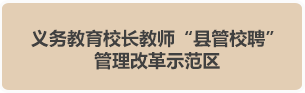 义务教育教师队伍“县（区）管校聘”管理体制改革示范区